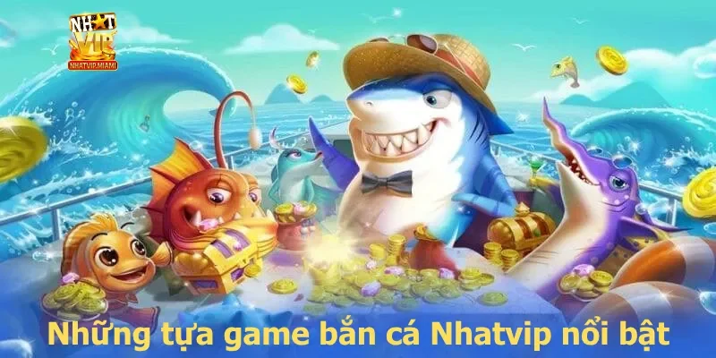 Những tựa game bắn cá Nhatvip nổi bật