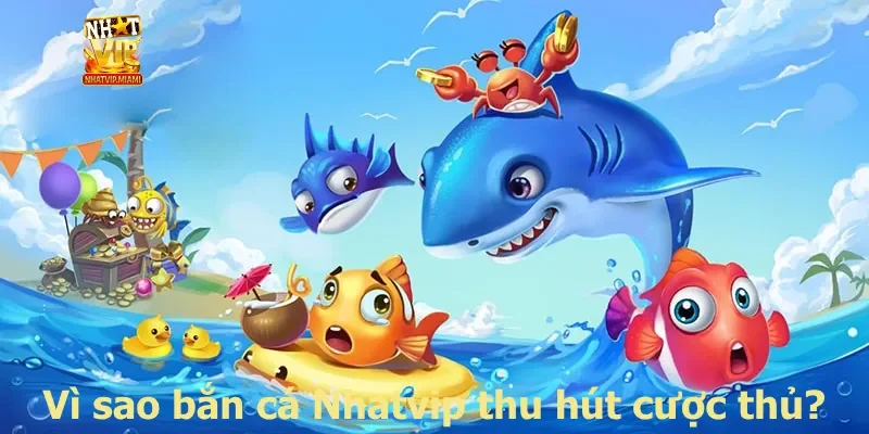 Vì sao bắn cá Nhatvip thu hút cược thủ?